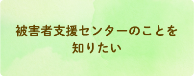 被害者支援センターのことを知りたい