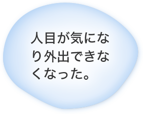 人目が気になり外出できなくなった。