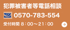 犯罪被害者等電話相談0570-783-554 受付時間 7：30～22：00 